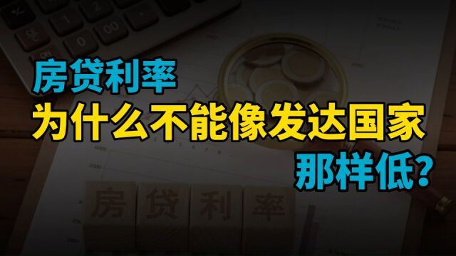 我们的房贷利率这么高,为什么不可以像发达国家一样那么低?