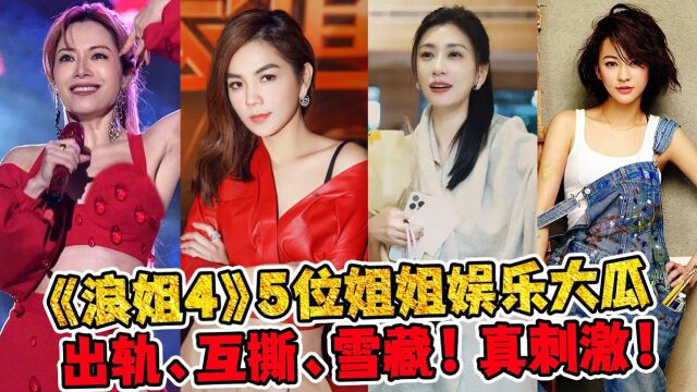 《浪姐4》5位姐姐的娱乐大瓜,出轨、互撕、雪藏!真刺激