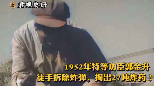 1952年特等功臣郭金升真实影像,徒手拆除炸弹,掏出27吨炸药