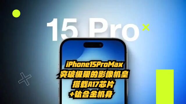 iPhone15Pro Max:突破极限的影像机皇,搭载A17芯片+钛合金机身