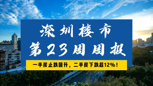 深圳楼市23周周报,一手房止跌回升,二手房下跌超12%