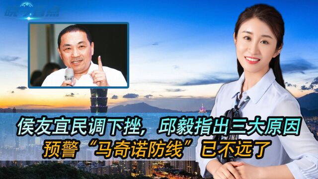 侯友宜民调下挫,邱毅指出三大原因,预警“马奇诺防线”已不远了