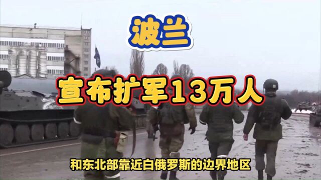 波兰宣布扩军13万人!总理:发现超100名瓦格纳士兵向该地移动!