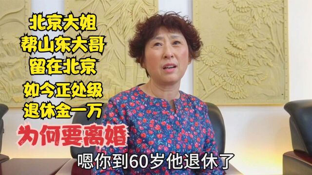 北京大姐帮山东大哥留在北京,如今正处级退休金1万,为何要离婚