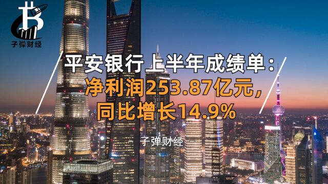 平安银行上半年成绩单:净利润253.87亿元,同比增长14.9%