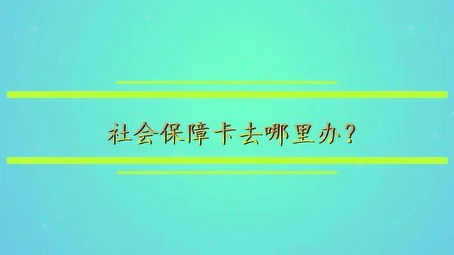 社会保障卡去哪里办?