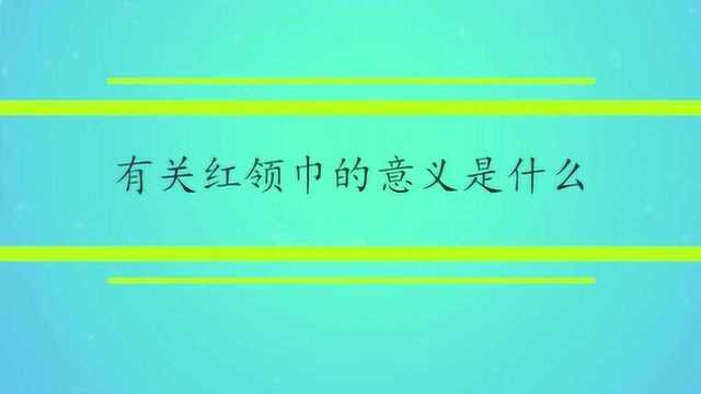 有关红领巾的意义是什么