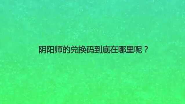 阴阳师的兑换码到底在哪里呢?