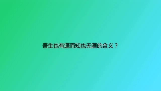 吾生也有涯而知也无涯的含义?