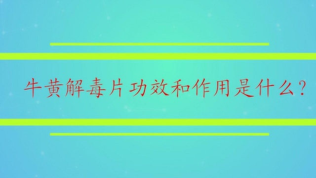 牛黄解毒片功效和作用是什么?