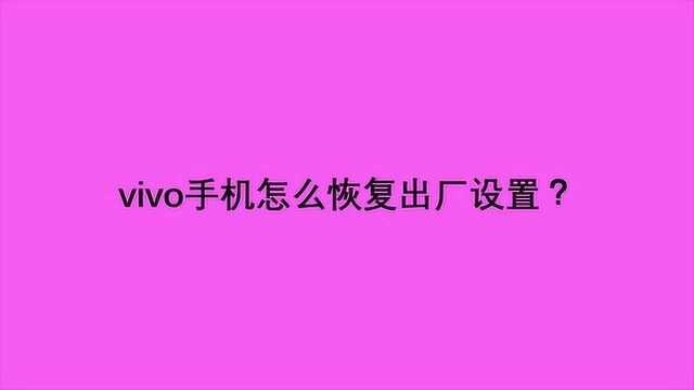 vivo手机怎么恢复出厂设置?