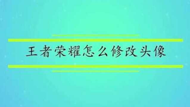 王者荣耀怎么修改头像