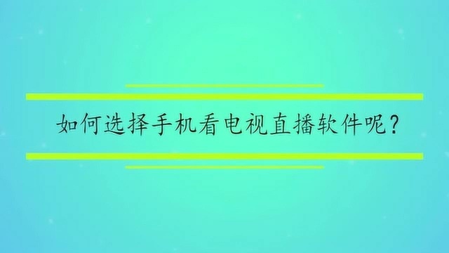 如何选择手机看电视直播软件呢?