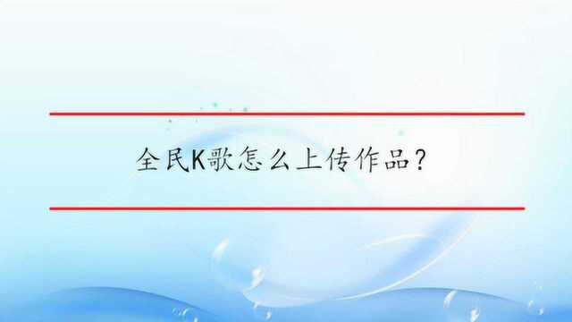 全民K歌怎么上传作品?