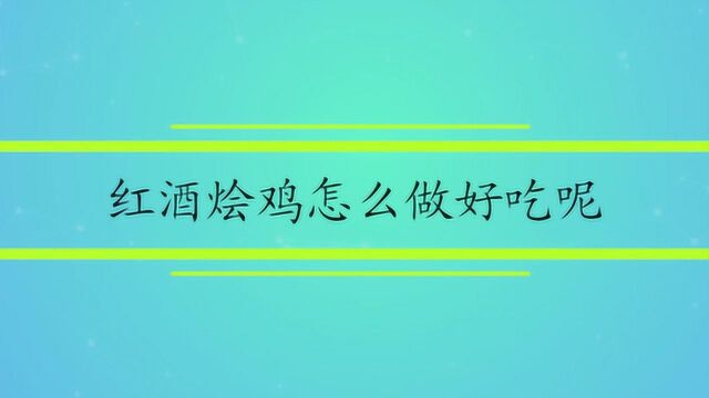 红酒烩鸡怎么做好吃呢