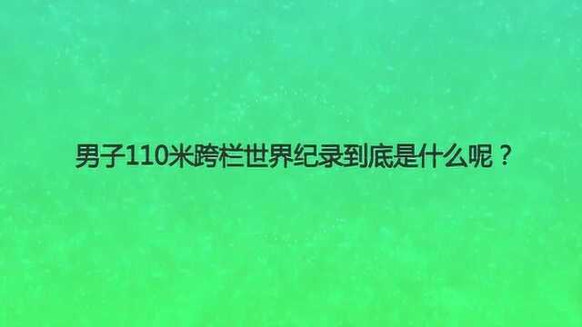 男子110米跨栏世界纪录到底是什么呢?