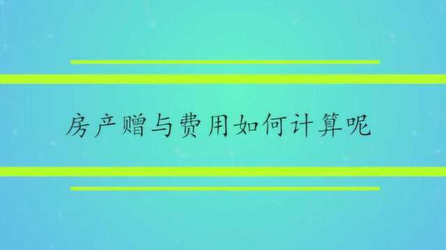 房产赠与费用如何计算呢