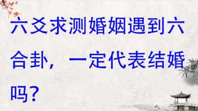 求测婚姻遇到六合卦,一定代表结婚吗