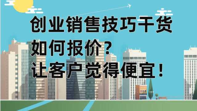 创业销售技巧干货 如何报价,让客户觉得便宜,提高成交率