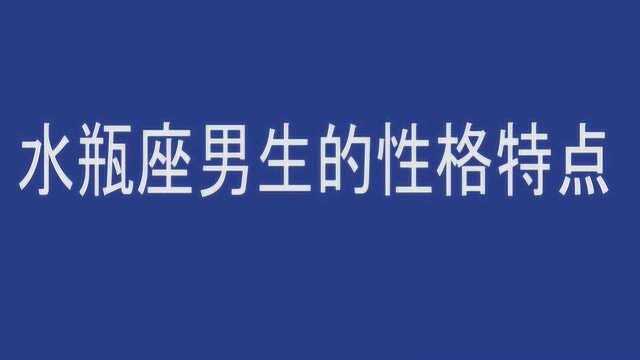 十二星座中水瓶座男生的性格特点,来看看吧!