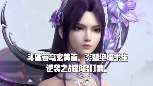 斗破苍穹玄黄篇,炎盟绝境求生,逆袭之战即将打响。_高清1080P在线观看平台_腾讯视频