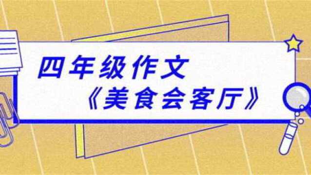 四年级作文《美食会客厅》天堂鸟教育葛芳老师