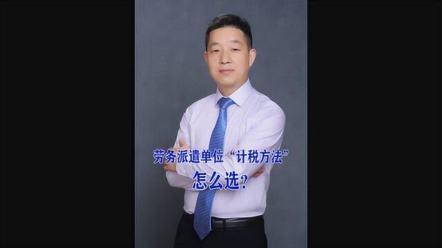 劳务派遣单位“计税方法”怎么选?