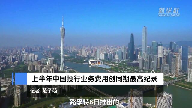 中国财富报道|上半年中国投行业务费用创同期最高纪录