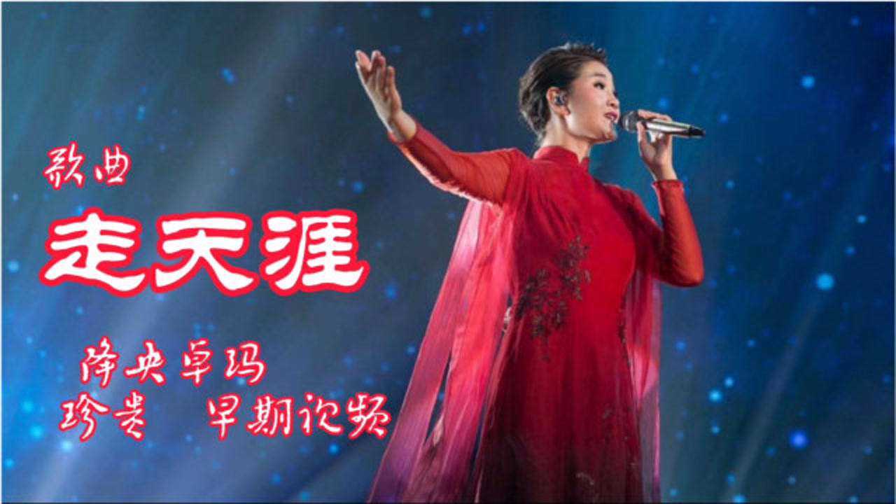 降央卓玛经典歌曲走天涯现场版早期珍贵视频果断收藏