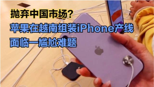 抛弃中国市场?苹果在越南组装iPhone产线,面临一尴尬难题