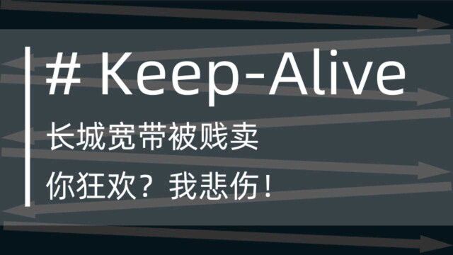 长城宽带被贱卖,你狂欢?我悲伤!#KeepAlive 4