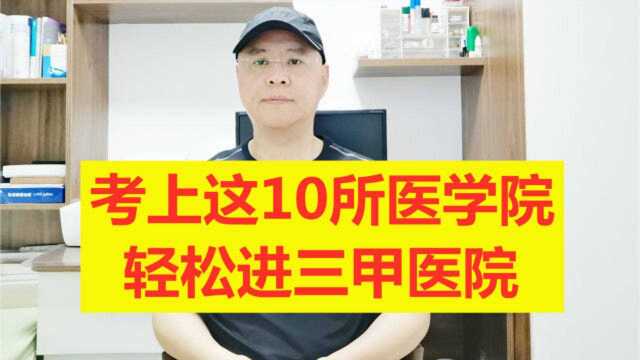 考上这10所医学院,轻松进三甲医院,快来看看吧