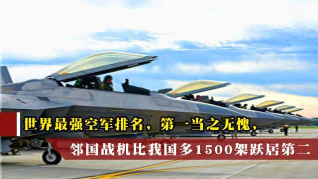 世界最强空军排名,第一当之无愧,邻国战机比我国多1500架跃居第二