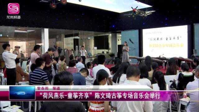 广电《龙岗新闻》荷风燕乐童筝齐享陈文琦古筝专场音乐会举行