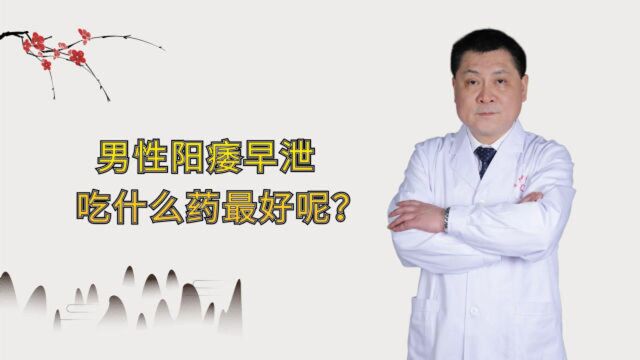 男性阳痿早泄吃什么药最好呢?医生给出了明确答复