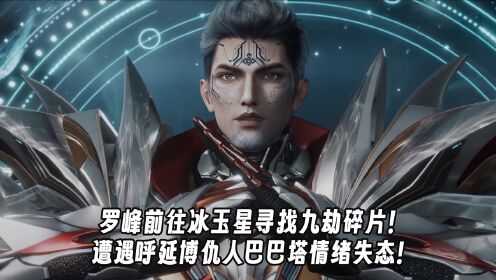 吞噬星空第200集预告：罗峰前往冰玉星寻找九劫碎片！遭遇呼延博仇人巴巴塔情绪失态！_高清1080P在线观看平台_腾讯视频