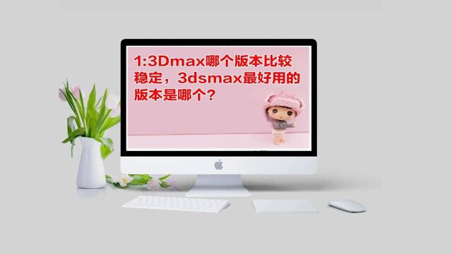 3Dmax哪个版本比较稳定,3dsmax最好用的版本是哪个?