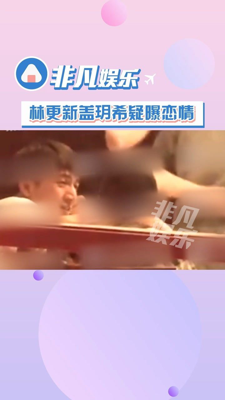 林更新盖玥希饭局搂肩互动亲密疑似恋情曝光