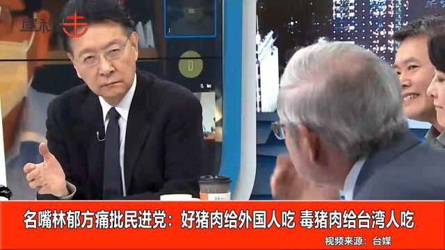 林郁方痛批民进党政策:好猪肉给外国人吃,毒猪肉给台湾人吃