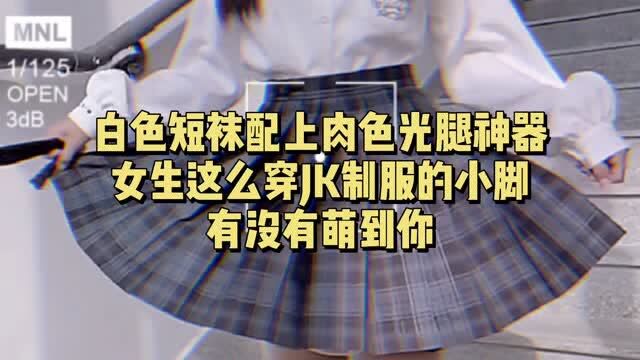 白色短袜配上肉色光腿神器,女生这么穿JK制服的小脚,有没有萌到你呢