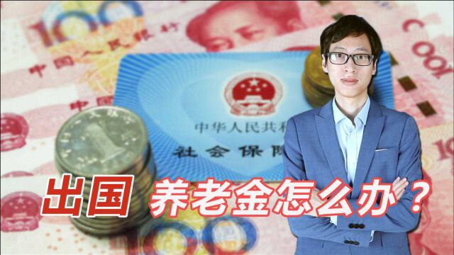 出国的人群,养老金怎么办?退还还是继续领?