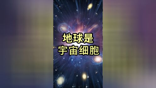 宇宙是巨大的生命体，地球是活在其中的一个细胞，你相信吗?