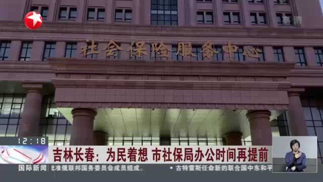 吉林长春:为民着想 市社保局办公时间再提前