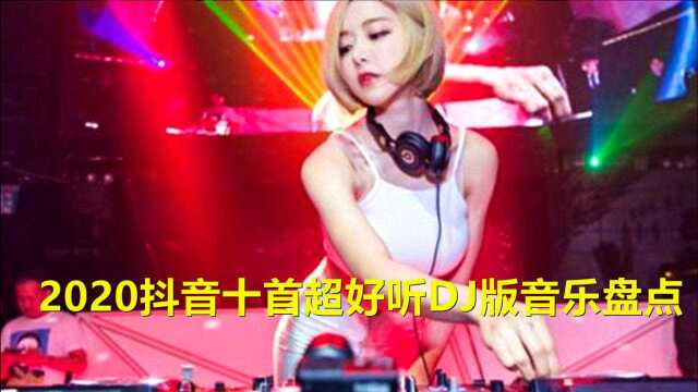 2020年抖音十首超好听DJ音乐盘点,有没有一首点燃你呢?你最喜欢哪首