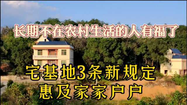 长期不在农村生活的人有福了!宅基地3条新规定,惠及家家户户