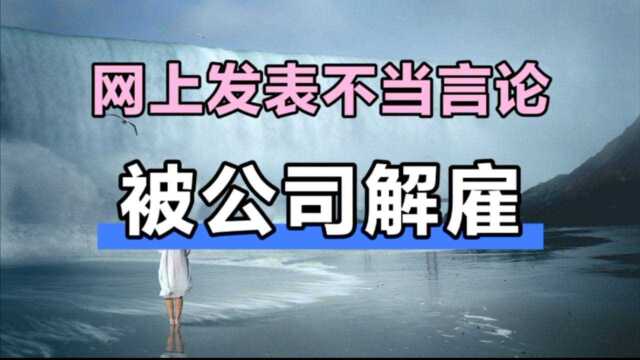 公司以员工在网上发表不当言论,将其解雇,大家觉得这种做法合理吗?