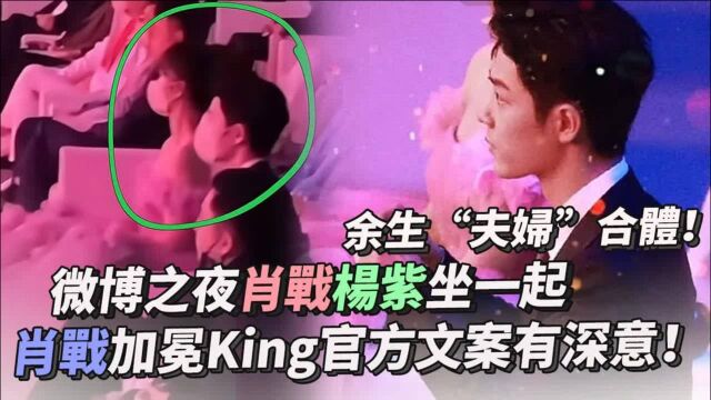 微博之夜肖战杨紫坐一起,余生“夫妇”合体!肖战加冕“King”,官方文案有深意!