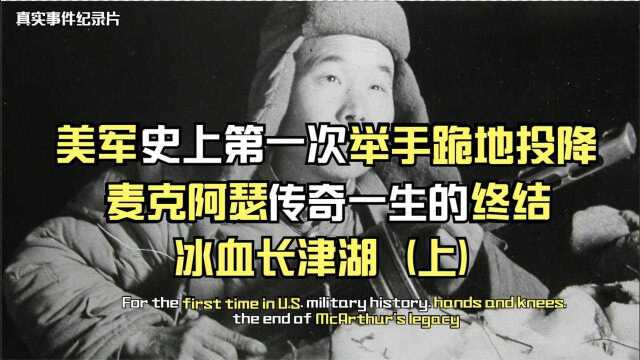 冰血长津湖:美军史上首次举手跪地投降,麦克阿瑟辉煌战史的终结