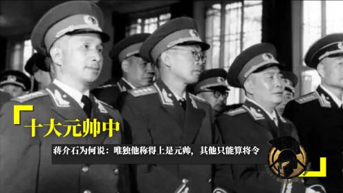 十大元帅中，蒋介石为何说：唯独他称得上是元帅，其他只能算将令