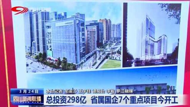 四川新闻联播丨总投资298亿元 省属国企7个重点项目今开工